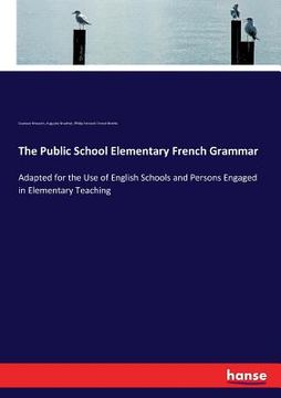portada The Public School Elementary French Grammar: Adapted for the Use of English Schools and Persons Engaged in Elementary Teaching (in English)