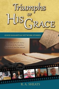 portada Triumphs of His Grace, Good Samaritan Network Stories: True tales of God's mercy and love to the hopeless, the broken, and the outcast (en Inglés)