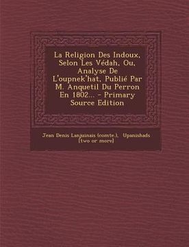 portada La Religion Des Indoux, Selon Les Védah, Ou, Analyse De L'oupnek'hat, Publié Par M. Anquetil Du Perron En 1802... (en Francés)