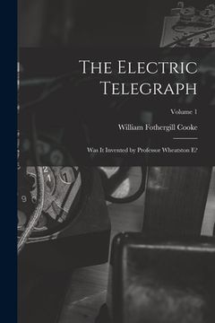 portada The Electric Telegraph: Was It Invented by Professor Wheatston E?; Volume 1