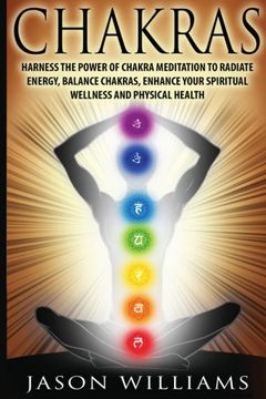 portada Chakras: Harness the Power of Chakra Meditation to Radiate Energy, Balance Chakras, Enhance your Spiritual Wellness and Physical Health (en Inglés)