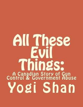 portada All These Evil Things: : A Canadian Story of Gun Control & Government Abuse (en Inglés)