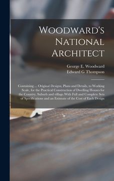 portada Woodward's National Architect; Containing ... Original Designs, Plans and Details, to Working Scale, for the Practical Construction of Dwelling Houses (en Inglés)