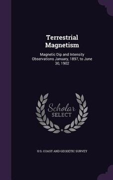 portada Terrestrial Magnetism: Magnetic Dip and Intensity Observations January, 1897, to June 30, 1902 (in English)