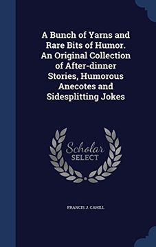 portada A Bunch of Yarns and Rare Bits of Humor. an Original Collection of After-Dinner Stories, Humorous Anecotes and Sidesplitting Jokes