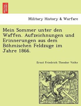 portada Mein Sommer Unter Den Waffen. Aufzeichnungen Und Erinnerungen Aus Dem Bo Hmischen Feldzuge Im Jahre 1866. (in German)