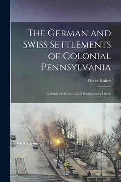 portada The German and Swiss Settlements of Colonial Pennsylvania: a Study of the So-called Pennsylvania Dutch (en Inglés)