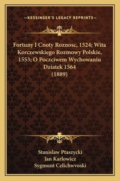 portada Fortuny I Cnoty Roznosc, 1524; Wita Korczewskiego Rozmowy Polskie, 1553; O Poczciwem Wychowaniu Dziatek 1564 (1889) (en Polaco)