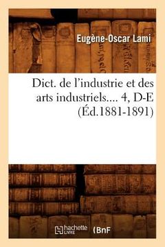 portada Dict. de l'Industrie Et Des Arts Industriels. Tome 4, D-E (Éd.1881-1891) (en Francés)
