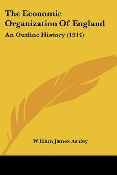 portada the economic organization of england: an outline history (1914) (in English)