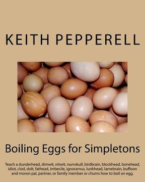 portada Boiling Eggs for Simpletons: Teach a dunderhead, dimwit, nitwit, numskull, birdbrain, blockhead, bonehead, idiot, clod, dolt, fathead, imbecile, ig (en Inglés)