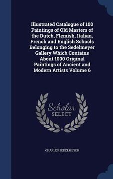portada Illustrated Catalogue of 100 Paintings of Old Masters of the Dutch, Flemish, Italian, French and English Schools Belonging to the Sedelmeyer Gallery W (in English)