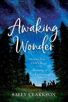 portada Awaking Wonder: Opening Your Child'S Heart to the Beauty of Learning (en Inglés)