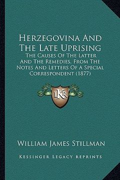 portada herzegovina and the late uprising: the causes of the latter and the remedies, from the notes and letters of a special correspondent (1877) (en Inglés)