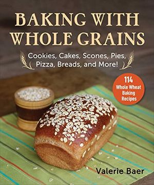 portada Baking With Whole Grains: Cookies, Cakes, Scones, Pies, Pizza, Breads, and More! (in English)