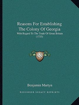 portada reasons for establishing the colony of georgia: with regard to the trade of great britain (1733) (en Inglés)