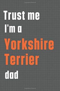 portada Trust me i'm a Yorkshire Terrier Dad: For Yorkshire Terrier dog dad 