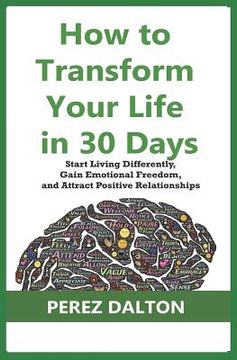 portada How to Transform Your Life in 30 Days: Start Living Differently, Gain Emotional Freedom, and Attract Positive Relationships (en Inglés)