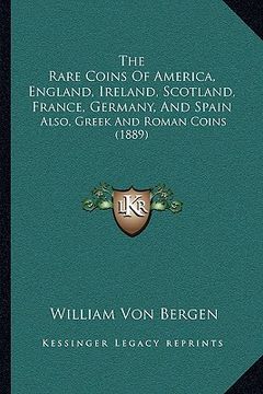 portada the rare coins of america, england, ireland, scotland, france, germany, and spain: also, greek and roman coins (1889) (in English)