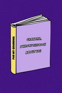 portada Grandma I wrote a book about you: Gift Idea for your grandmother. Alternative to cards. For Birthdays, Christmas, Mother's day and others occasions. (en Inglés)