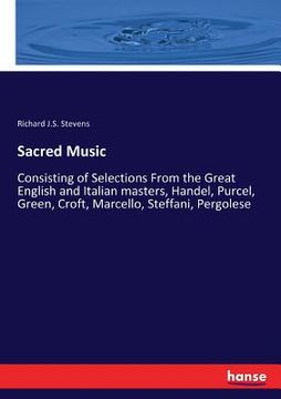 portada Sacred Music: Consisting of Selections From the Great English and Italian masters, Handel, Purcel, Green, Croft, Marcello, Steffani, (en Inglés)