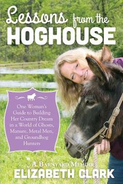 portada Lessons from the Hoghouse: A Woman's Guide to Following Her Country Dream in a World of Manure, Metal Men, and Groundhog Hunters (in English)