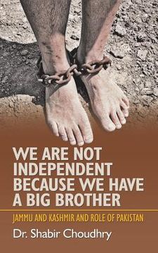 portada We Are Not Independent Because We Have a Big Brother: Jammu and Kashmir and Role of Pakistan (in English)