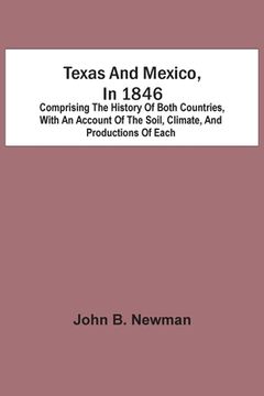 portada Texas And Mexico, In 1846: Comprising The History Of Both Countries, With An Account Of The Soil, Climate, And Productions Of Each (in English)
