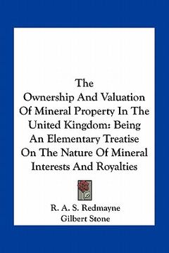portada the ownership and valuation of mineral property in the united kingdom: being an elementary treatise on the nature of mineral interests and royalties (in English)