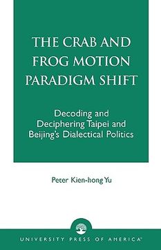 portada the crab and frog motion paradigm shift: decoding and deciphering taipei and beijing's dialectical politics (en Inglés)