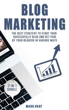 portada Blog Marketing: 2-IN-1 Bundle - The Best Strategy to Start Your Successfully Blog and Get Paid by Your Readers in Various Ways (en Inglés)