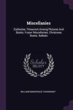 portada Miscellanies: Catherine. Titmarsch Among Pictures And Books. Fraser Miscellanies. Christmas Books. Ballads (in English)