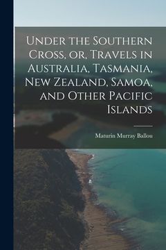 portada Under the Southern Cross, or, Travels in Australia, Tasmania, New Zealand, Samoa, and Other Pacific Islands (in English)