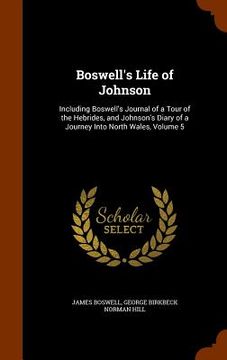 portada Boswell's Life of Johnson: Including Boswell's Journal of a Tour of the Hebrides, and Johnson's Diary of a Journey Into North Wales, Volume 5