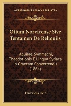 portada Otium Norvicense Sive Tentamen De Reliquiis: Aquilae, Symmachi, Theodotionis E Lingua Syriaca In Graecam Convertendis (1864) (en Latin)