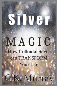 portada Silver Magic: How Colloidal Silver Can TRANSFORM Your Life (in English)