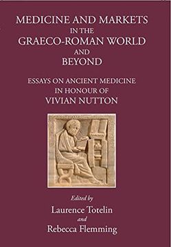 portada Medicine and Markets in the Graeco-Roman World and Beyond: Essays on Ancient Medicine in Honour of Vivian Nutton (en Inglés)