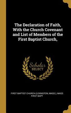 portada The Declaration of Faith, With the Church Covenant and List of Members of the First Baptist Church, (en Inglés)