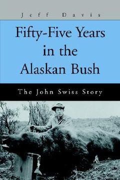 portada fifty-five years in the alaskan bush: the john swiss story (en Inglés)