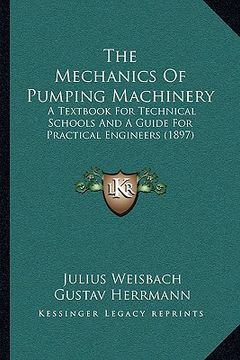 portada the mechanics of pumping machinery: a textbook for technical schools and a guide for practical engineers (1897) (en Inglés)