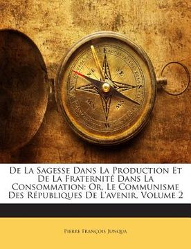 portada de La Sagesse Dans La Production Et de La Fraternite Dans La Consommation: Or, Le Communisme Des Republiques de L'Avenir, Volume 2 (in German)
