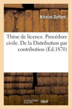 portada Thèse de Licence. Procédure Civile. de la Distribution Par Contribution. Code Napoléon. Des Rentes: Perpétuelles Et Viagères. Droit Criminel. Réhabili (en Francés)