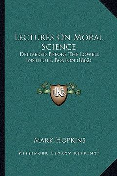 portada lectures on moral science: delivered before the lowell institute, boston (1862) (en Inglés)