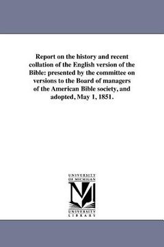 portada report on the history and recent collation of the english version of the bible: presented by the committee on versions to the board of managers of the (in English)