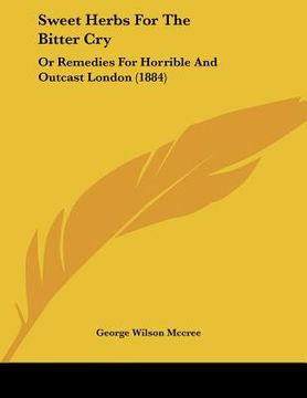 portada sweet herbs for the bitter cry: or remedies for horrible and outcast london (1884) (en Inglés)