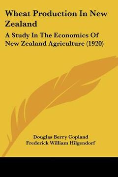 portada wheat production in new zealand: a study in the economics of new zealand agriculture (1920) (en Inglés)