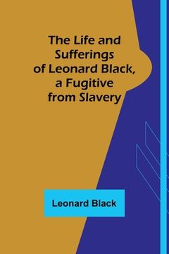 portada The Life and Sufferings of Leonard Black, a Fugitive from Slavery (en Inglés)