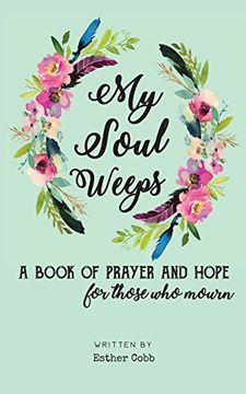 portada My Soul Weeps: A Book of Prayer and Hope for Those who Mourn (en Inglés)