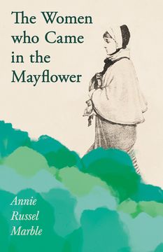 portada The Women who Came in the Mayflower: Including the Excerpt 'Women Pioneers' by Mrs John A. Logan (en Inglés)