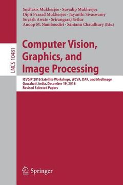 portada Computer Vision, Graphics, and Image Processing: Icvgip 2016 Satellite Workshops, Wcva, Dar, and Medimage, Guwahati, India, December 19, 2016 Revised (en Inglés)
